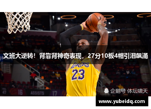 文班大逆转！背靠背神奇表现，27分10板4帽引泪飙涌